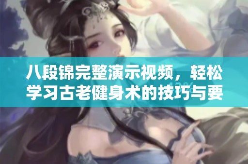 八段锦完整演示视频，轻松学习古老健身术的技巧与要领