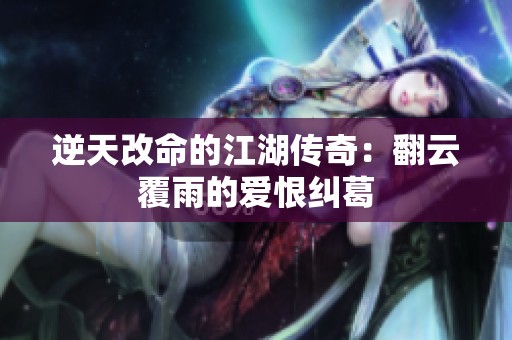 逆天改命的江湖传奇：翻云覆雨的爱恨纠葛