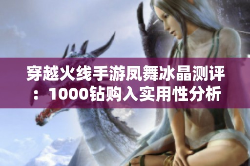 穿越火线手游凤舞冰晶测评：1000钻购入实用性分析与推荐