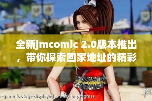 全新jmcomic 2.0版本推出，带你探索回家地址的精彩内容