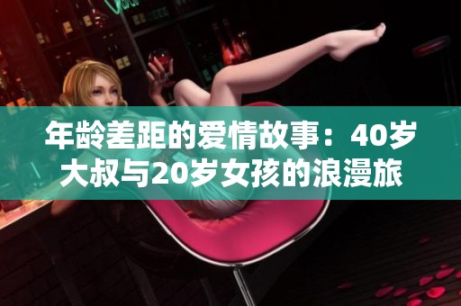 年龄差距的爱情故事：40岁大叔与20岁女孩的浪漫旅程