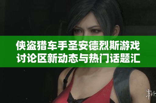侠盗猎车手圣安德烈斯游戏讨论区新动态与热门话题汇总