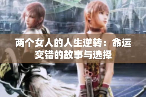 两个女人的人生逆转：命运交错的故事与选择