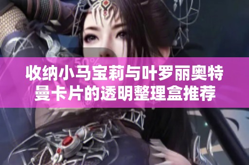 收纳小马宝莉与叶罗丽奥特曼卡片的透明整理盒推荐
