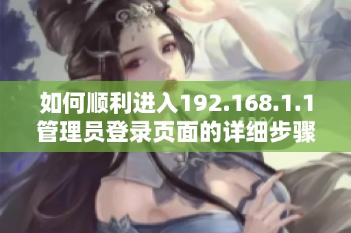 如何顺利进入192.168.1.1管理员登录页面的详细步骤