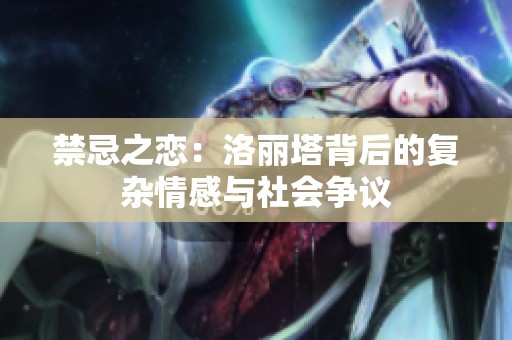 禁忌之恋：洛丽塔背后的复杂情感与社会争议