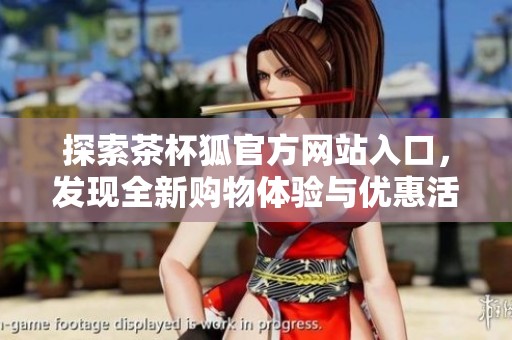 探索茶杯狐官方网站入口，发现全新购物体验与优惠活动