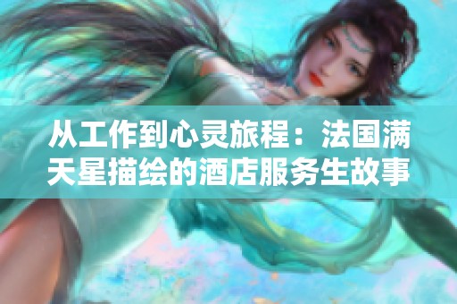 从工作到心灵旅程：法国满天星描绘的酒店服务生故事