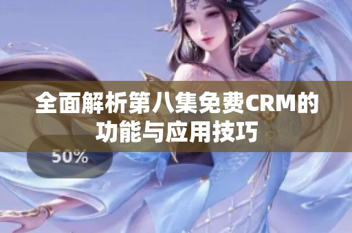全面解析第八集免费CRM的功能与应用技巧