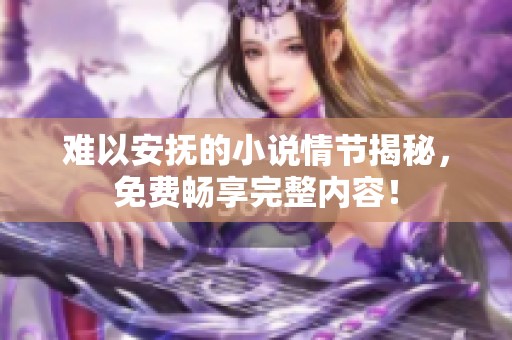 难以安抚的小说情节揭秘，免费畅享完整内容！