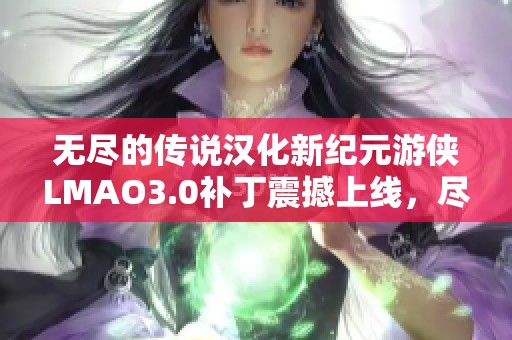 无尽的传说汉化新纪元游侠LMAO3.0补丁震撼上线，尽享全新游戏体验！