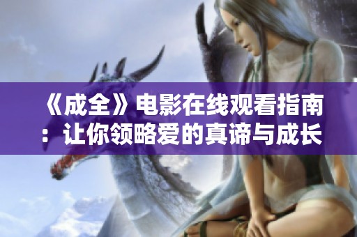 《成全》电影在线观看指南：让你领略爱的真谛与成长旅程