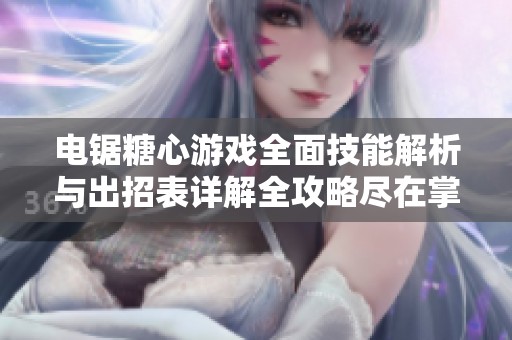 电锯糖心游戏全面技能解析与出招表详解全攻略尽在掌一手游网