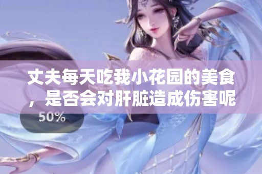 丈夫每天吃我小花园的美食，是否会对肝脏造成伤害呢