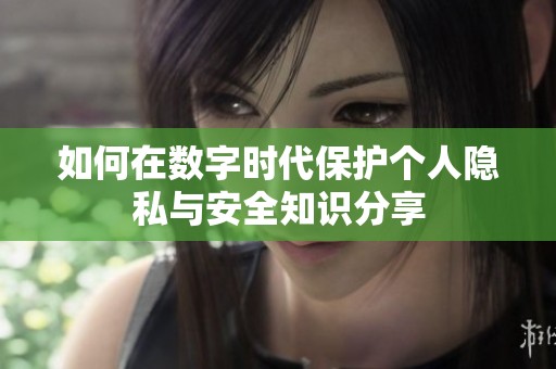 如何在数字时代保护个人隐私与安全知识分享