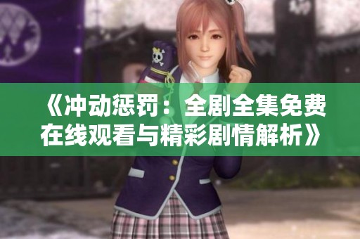 《冲动惩罚：全剧全集免费在线观看与精彩剧情解析》