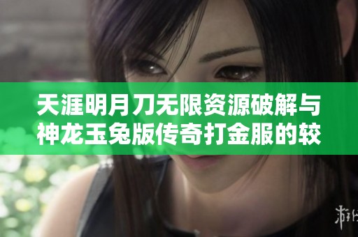 天涯明月刀无限资源破解与神龙玉兔版传奇打金服的较量分析