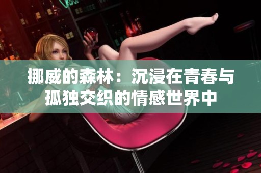 挪威的森林：沉浸在青春与孤独交织的情感世界中