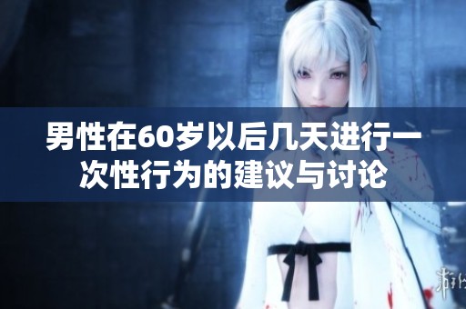 男性在60岁以后几天进行一次性行为的建议与讨论