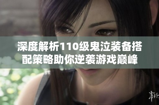 深度解析110级鬼泣装备搭配策略助你逆袭游戏巅峰