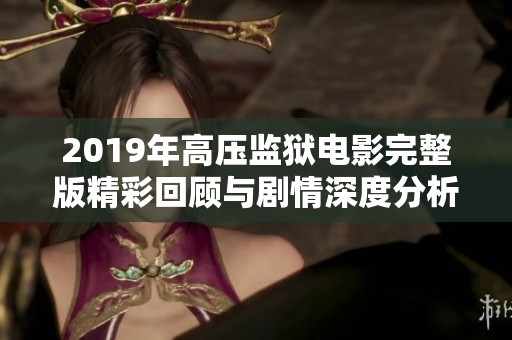 2019年高压监狱电影完整版精彩回顾与剧情深度分析