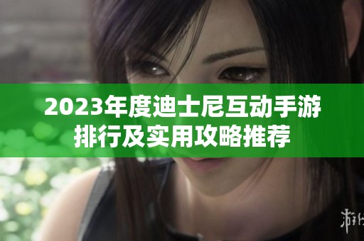 2023年度迪士尼互动手游排行及实用攻略推荐