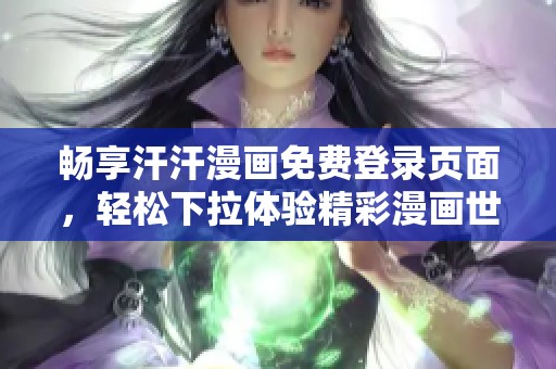 畅享汗汗漫画免费登录页面，轻松下拉体验精彩漫画世界