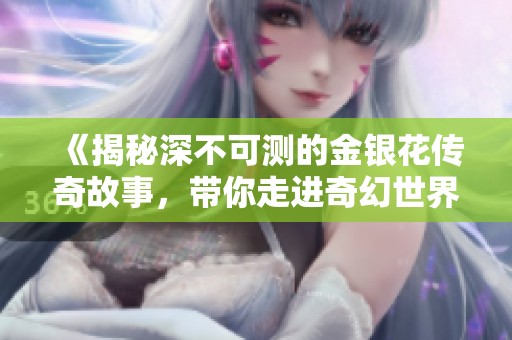 《揭秘深不可测的金银花传奇故事，带你走进奇幻世界》