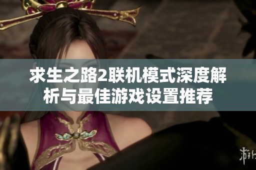 求生之路2联机模式深度解析与最佳游戏设置推荐
