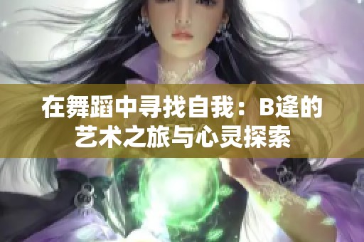 在舞蹈中寻找自我：B逄的艺术之旅与心灵探索