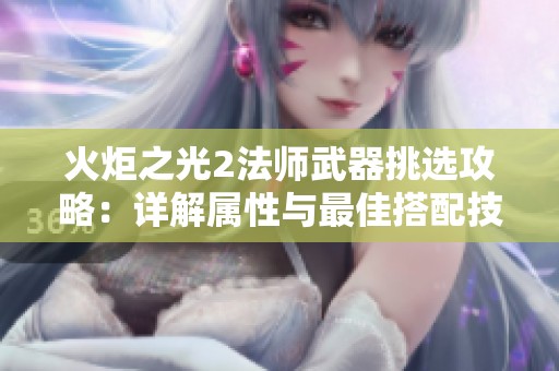 火炬之光2法师武器挑选攻略：详解属性与最佳搭配技巧