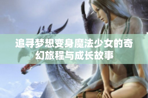 追寻梦想变身魔法少女的奇幻旅程与成长故事