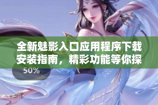 全新魅影入口应用程序下载安装指南，精彩功能等你探索
