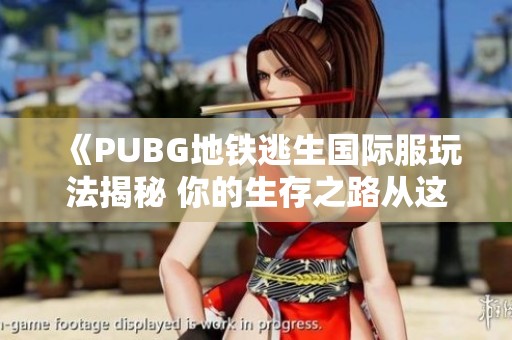 《PUBG地铁逃生国际服玩法揭秘 你的生存之路从这里开始》