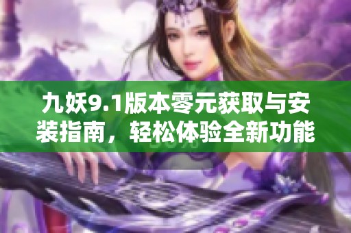 九妖9.1版本零元获取与安装指南，轻松体验全新功能