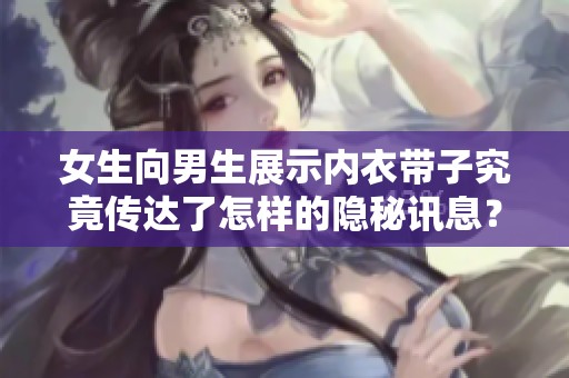 女生向男生展示内衣带子究竟传达了怎样的隐秘讯息？