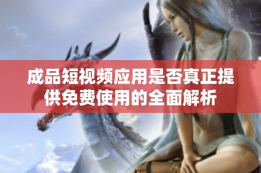 成品短视频应用是否真正提供免费使用的全面解析