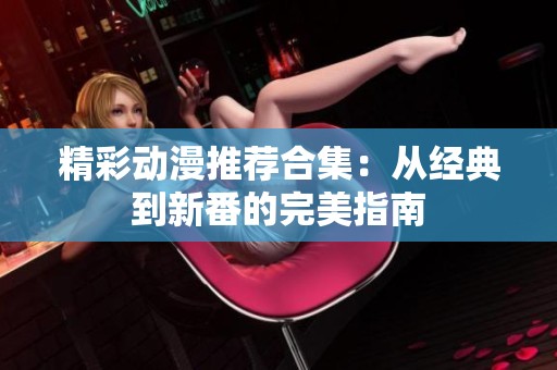 精彩动漫推荐合集：从经典到新番的完美指南
