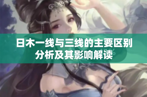日木一线与三线的主要区别分析及其影响解读
