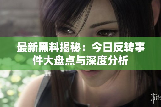 最新黑料揭秘：今日反转事件大盘点与深度分析