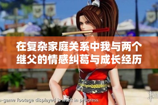 在复杂家庭关系中我与两个继父的情感纠葛与成长经历