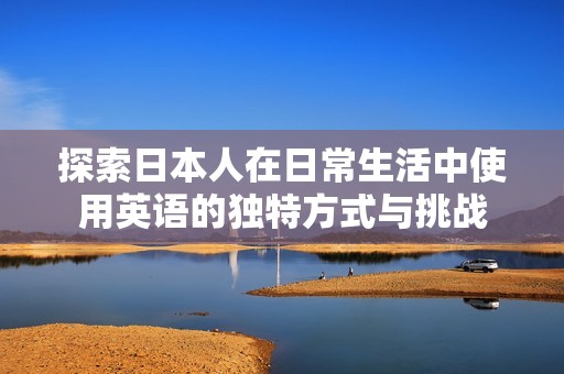 探索日本人在日常生活中使用英语的独特方式与挑战