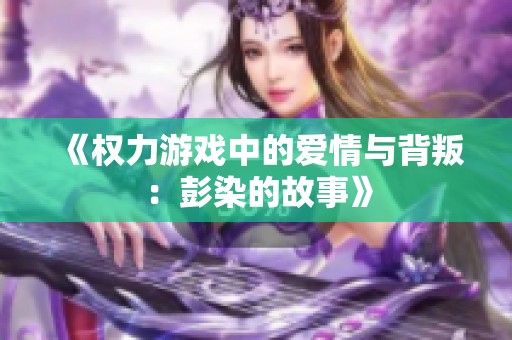 《权力游戏中的爱情与背叛：彭染的故事》