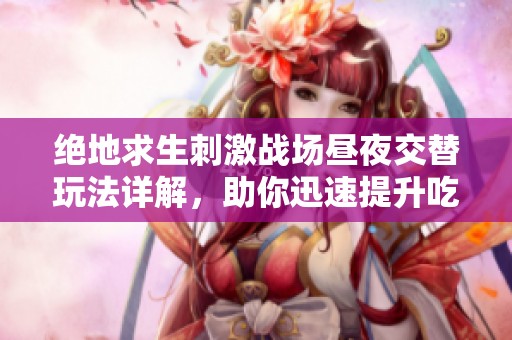 绝地求生刺激战场昼夜交替玩法详解，助你迅速提升吃鸡技巧