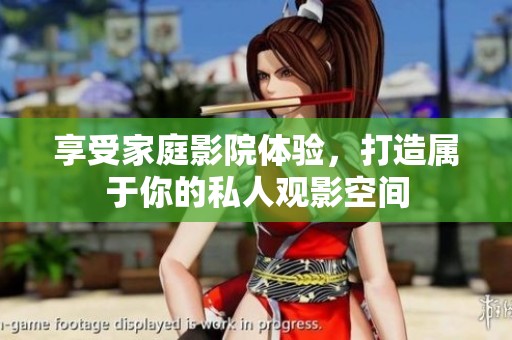 享受家庭影院体验，打造属于你的私人观影空间