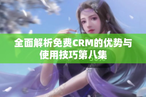 全面解析免费CRM的优势与使用技巧第八集