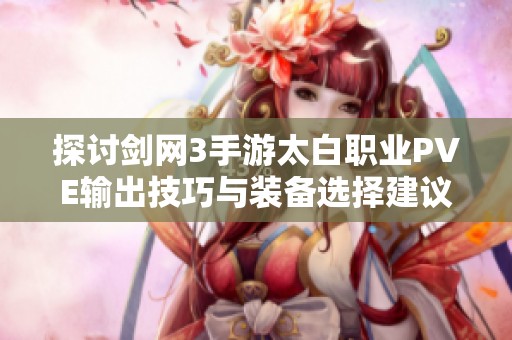 探讨剑网3手游太白职业PVE输出技巧与装备选择建议