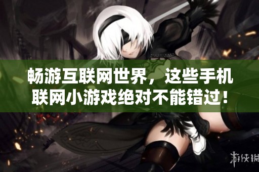 畅游互联网世界，这些手机联网小游戏绝对不能错过！