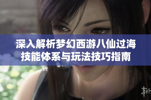 深入解析梦幻西游八仙过海技能体系与玩法技巧指南