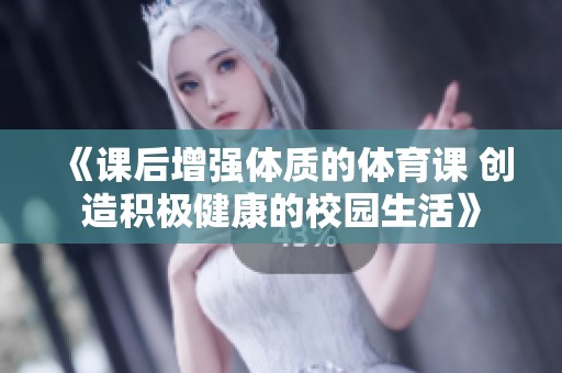 《课后增强体质的体育课 创造积极健康的校园生活》